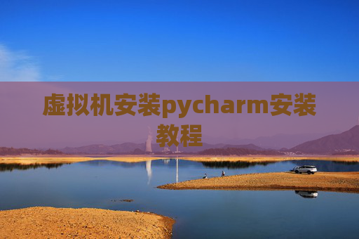 虚拟机安装pycharm安装教程 虚拟机安装pycharm安装教程